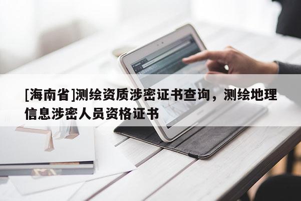 [海南省]測(cè)繪資質(zhì)涉密證書查詢，測(cè)繪地理信息涉密人員資格證書
