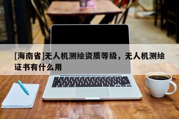 [海南省]無人機測繪資質等級，無人機測繪證書有什么用