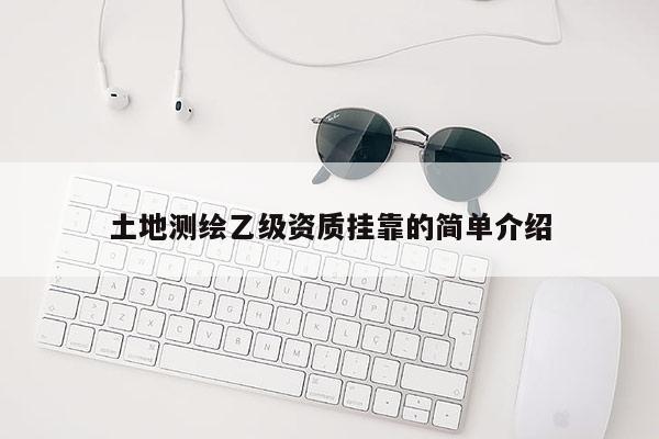 土地測繪乙級資質(zhì)掛靠的簡單介紹