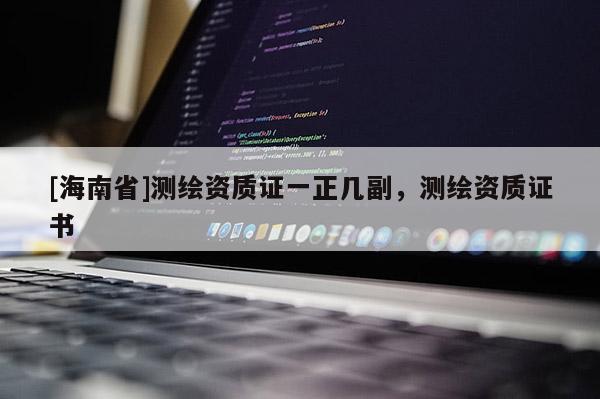 [海南省]測繪資質(zhì)證一正幾副，測繪資質(zhì)證書
