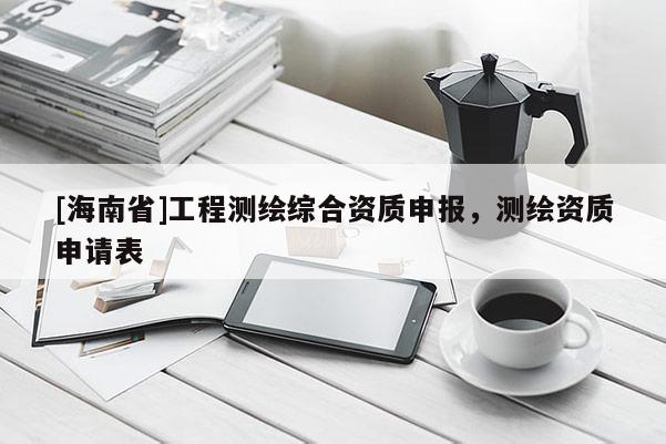 [海南省]工程測繪綜合資質(zhì)申報(bào)，測繪資質(zhì)申請表
