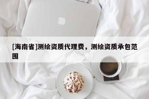 [海南省]測繪資質(zhì)代理費，測繪資質(zhì)承包范圍