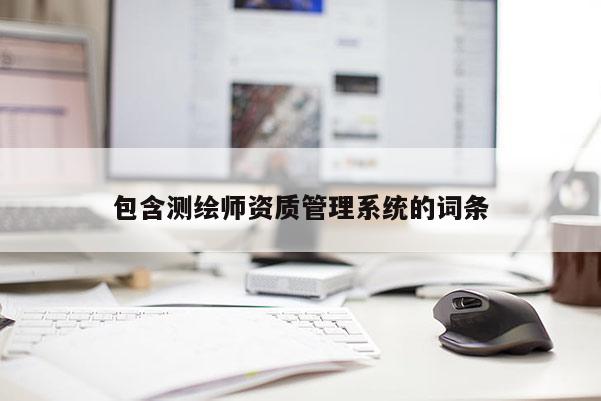 包含測繪師資質(zhì)管理系統(tǒng)的詞條