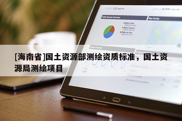 [海南省]國土資源部測(cè)繪資質(zhì)標(biāo)準(zhǔn)，國土資源局測(cè)繪項(xiàng)目