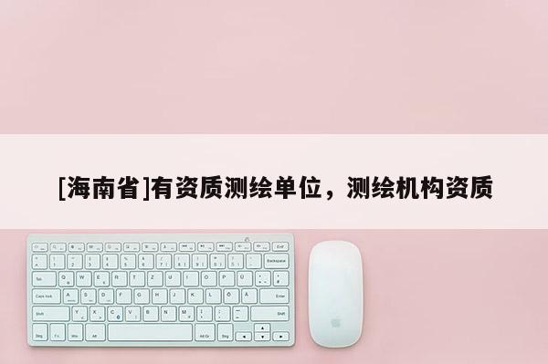 [海南省]有資質(zhì)測繪單位，測繪機(jī)構(gòu)資質(zhì)
