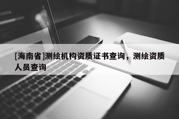 [海南省]測繪機構(gòu)資質(zhì)證書查詢，測繪資質(zhì)人員查詢