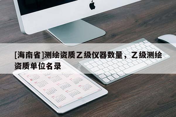 [海南省]測繪資質(zhì)乙級儀器數(shù)量，乙級測繪資質(zhì)單位名錄