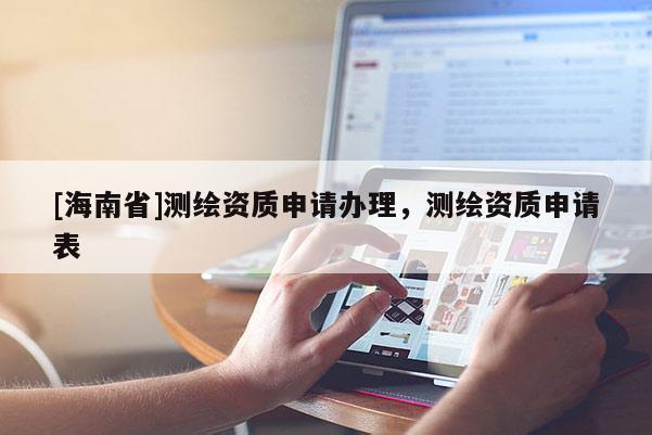 [海南省]測繪資質(zhì)申請辦理，測繪資質(zhì)申請表