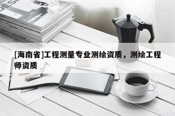 [海南省]工程測量專業(yè)測繪資質，測繪工程師資質
