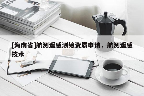 [海南省]航測遙感測繪資質申請，航測遙感技術