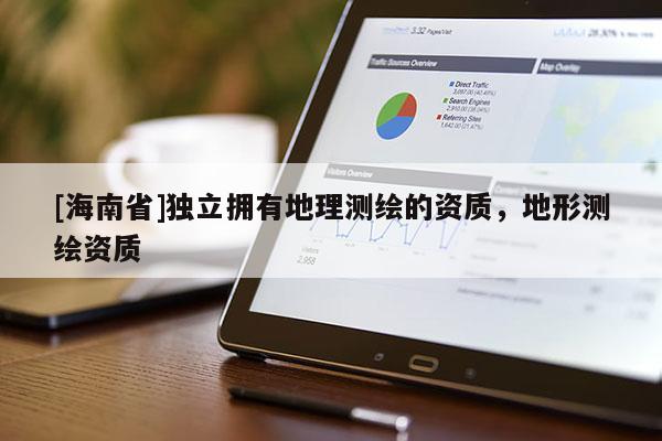 [海南省]獨立擁有地理測繪的資質(zhì)，地形測繪資質(zhì)