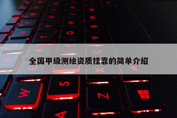 全國甲級測繪資質(zhì)掛靠的簡單介紹