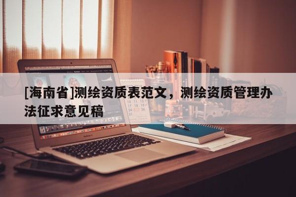 [海南省]測繪資質表范文，測繪資質管理辦法征求意見稿