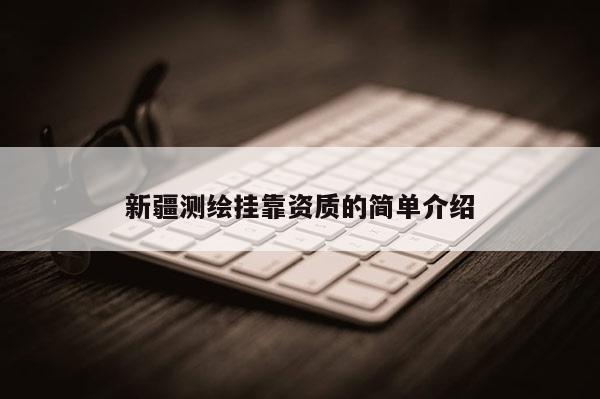 新疆測繪掛靠資質(zhì)的簡單介紹