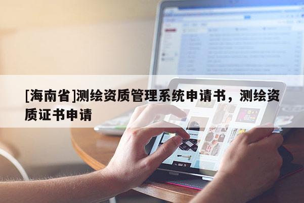 [海南省]測繪資質管理系統(tǒng)申請書，測繪資質證書申請
