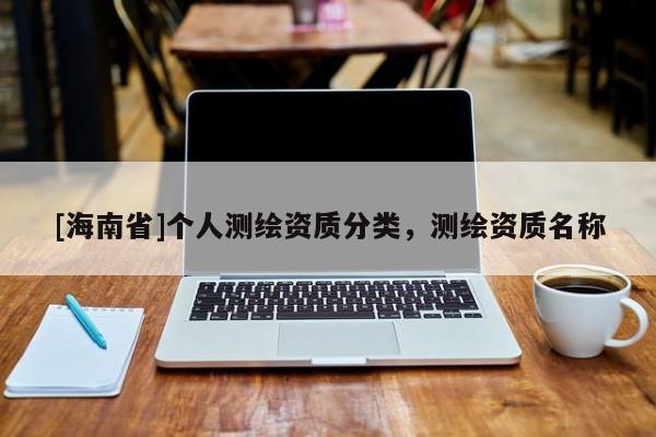 [海南省]個(gè)人測(cè)繪資質(zhì)分類，測(cè)繪資質(zhì)名稱
