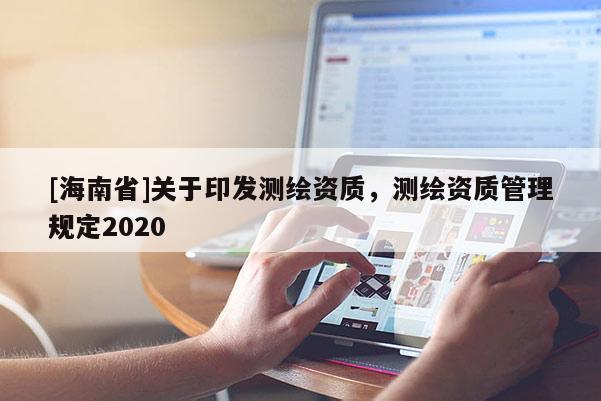 [海南省]關(guān)于印發(fā)測繪資質(zhì)，測繪資質(zhì)管理規(guī)定2020