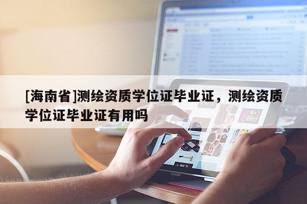[海南省]測繪資質(zhì)學(xué)位證畢業(yè)證，測繪資質(zhì)學(xué)位證畢業(yè)證有用嗎