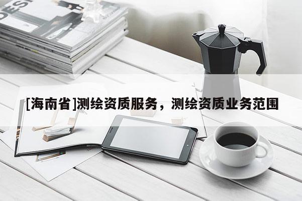 [海南省]測繪資質服務，測繪資質業(yè)務范圍