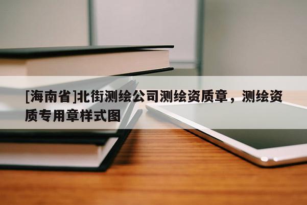 [海南省]北街測(cè)繪公司測(cè)繪資質(zhì)章，測(cè)繪資質(zhì)專用章樣式圖