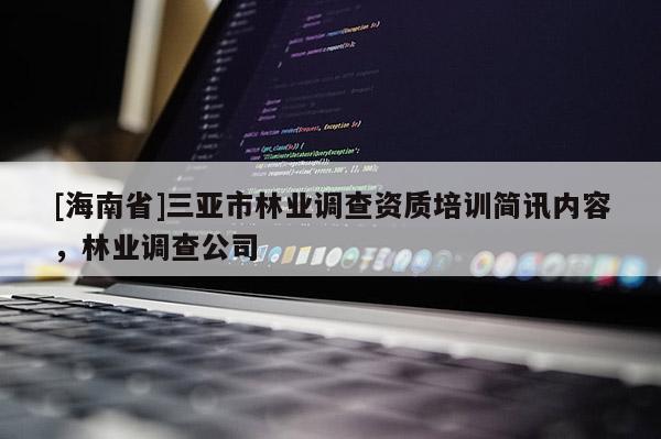 [海南省]三亞市林業(yè)調(diào)查資質(zhì)培訓(xùn)簡(jiǎn)訊內(nèi)容，林業(yè)調(diào)查公司