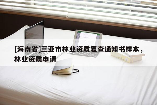 [海南省]三亞市林業(yè)資質(zhì)復(fù)查通知書(shū)樣本，林業(yè)資質(zhì)申請(qǐng)